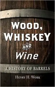 Wood, Whiskey and Wine: A History of Barrels