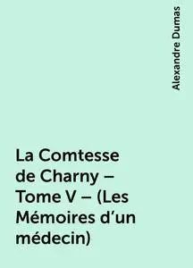 «La Comtesse de Charny – Tome V – (Les Mémoires d'un médecin)» by Alexandre Dumas