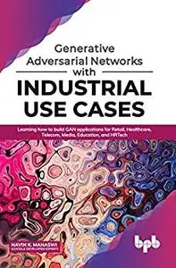 Generative Adversarial Networks with Industrial Use Cases: Learning how to build GAN applications for Retail