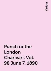 «Punch or the London Charivari, Vol. 98 June 7, 1890» by Various