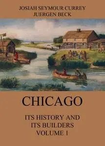 «Chicago: Its History and its Builders, Volume 1» by Josiah Seymour Currey