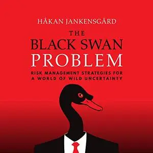 The Black Swan Problem: Risk Management Strategies for a World of Wild Uncertainty [Audiobook]