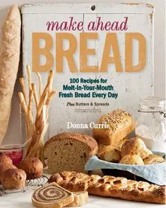 Make Ahead Bread: 100 Recipes for Melt-in-Your-Mouth Fresh Bread Every Day