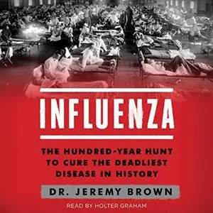 Influenza: The Hundred Year Hunt to Cure the Deadliest Disease in History [Audiobook]