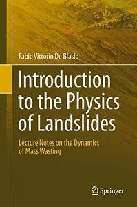 Fabio Vittorio de Blasio - Introduction to the Physics of Landslides: Lecture notes on the dynamics of mass wasting (Repost)