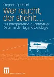 Wer raucht, der stiehlt...: Zur Interpretation quantitativer Daten in der Jugendsoziologie Eine jugendkriminologische Studie
