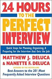 24 Hours to the Perfect Interview : Quick Steps for Planning, Organizing, and Preparing for the Interview that Gets the