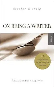 On Being a Writer: 12 Simple Habits for a Writing Life that Lasts