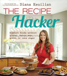 The Recipe Hacker: Comfort Foods without Soy, Dairy, Cane Sugar, Gluten, and Grain