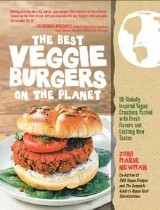 The Best Veggie Burgers on the Planet: 101 Globally Inspired Vegan Creations Packed with Fresh Flavors and Exciting New Tastes