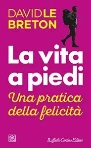 La vita a piedi. Una pratica della felicità - David Le Breton