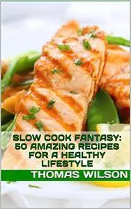 Slow Cook Fantasy: 50 Amazing Recipes For A Healthy Lifestyle