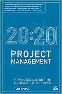 20:20 Project Management: How to Deliver on Time, on Budget and on Spec [Repost]