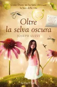 Joseph Luzzi - Oltre la selva oscura. Come Dante mi ha fatto ritrovare la luce della vita