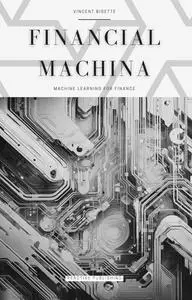 Financial Machina: Machine Learning For Finance: The Quintessential Compendium for Python Machine Learning For 2024 & Beyond