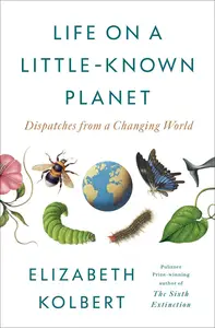 Life on a Little-Known Planet: Dispatches from a Changing World