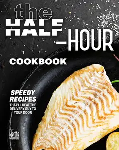 The Half-Hour Cookbook: Speedy Recipes That'll Beat the Delivery Guy to Your Door