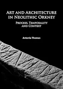 Art and Architecture in Neolithic Orkney: Process, Temporality and Context