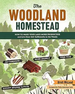 The Woodland Homestead: How to Make Your Land More Productive and Live More Self-Sufficiently in the Woods