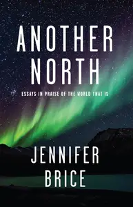 Another North: Essays in Praise of the World That Is