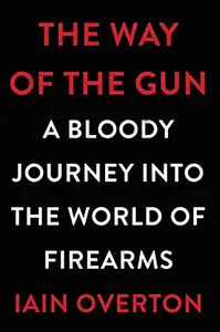 The Way of the Gun: A Bloody Journey into the World of Firearms