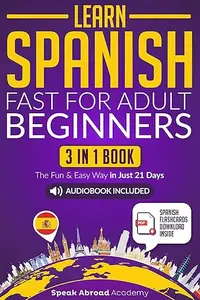 Learn Spanish Fast for Adult Beginners: 3-in-1 Book: Speak Spanish The Fun and Easy Way in Just 21 Days