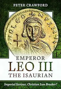 Emperor Leo III the Isaurian: Imperial Saviour, Christian Icon Breaker?