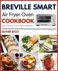 Breville Smart Air Fryer Oven Cookbook: Amazingly Easy Recipes to Fry, Bake, Dehydrate, Grill, and Roast