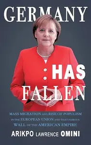 Germany Has Fallen: Mass Migration and Rise of Populism in the European Union and That Famous Wall of the American Empire