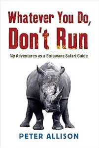 Whatever You Do Don't Run: My Adventures as a Botswana Safari Guide