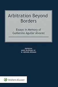 Arbitration Beyond Borders: Essays in Memory of Guillermo Aguilar Álvarez