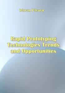 "Rapid Prototyping Technologies Trends and Opportunities" ed. by Răzvan Păcurar