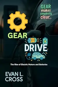 Gear Drive: The Rise of Electric Motors and Batteries (GEAR makes complexity clear... Book 2)