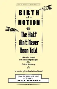 Birth of a Notion; Or, the Half Ain't Never Been Told: A Narrative Account with Entertaining Passages of the State of Minstrels