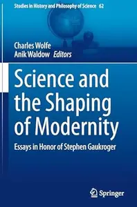 Science and the Shaping of Modernity: Essays in Honor of Stephen Gaukroger