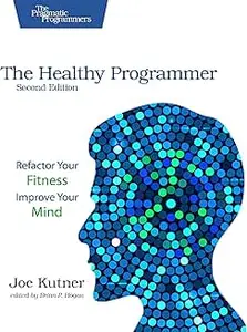The Healthy Programmer: Refactor Your Fitness, Improve Your Mind, 2nd Edition