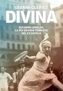 Gianni Clerici - Divina: Suzanne Lenglen, la più grande tennista del Xx secolo
