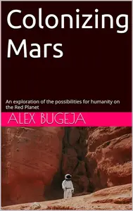 Colonizing Mars: An exploration of the possibilities for humanity on the Red Planet