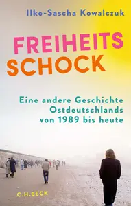 Freiheitsschock: Eine andere Geschichte Ostdeutschlands von 1989 bis heute - Ilko-Sascha Kowalczuk