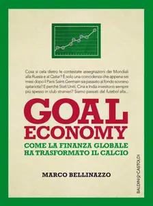 Goal economy. Come la finanza globale ha trasformato il calcio - Marco Bellinazzo