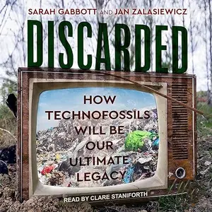 Discarded: How Technofossils Will be Our Ultimate Legacy [Audiobook]