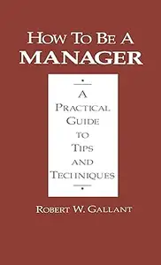 How to be a Manager: A Practical Guide to Tips and Techniques