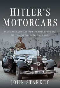 Hitler's Motorcars: The Führer's Vehicles From the Birth of the Nazi Party to the Fall of the Third Reich