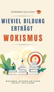 Wieviel Bildung erträgt Wokismus: Essays zu Bildung zwischen Freiheit und Dogma