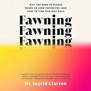 Fawning: Why the Need to Please Makes Us Lose Ourselves—and How to Find Our Way Back [Audiobook]