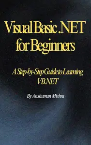 Visual Basic .NET for Beginners: A Step-by-Step Guide to Learning VB.NET