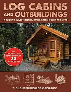 Log Cabins and Outbuildings: A Guide to Building Homes, Barns, Greenhouses, and More (Repost)