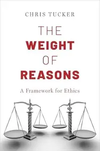 The Weight of Reasons: A Framework for Ethics