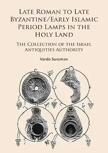 Late Roman to Late Byzantine/Early Islamic Period Lamps in the Holy Land: The Collection of the Israel Antiquities Autho