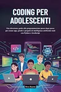 CODING PER ADOLESCENTI: Una divertente guida alla programmazione passo dopo passo per creare app, giochi e progetti di